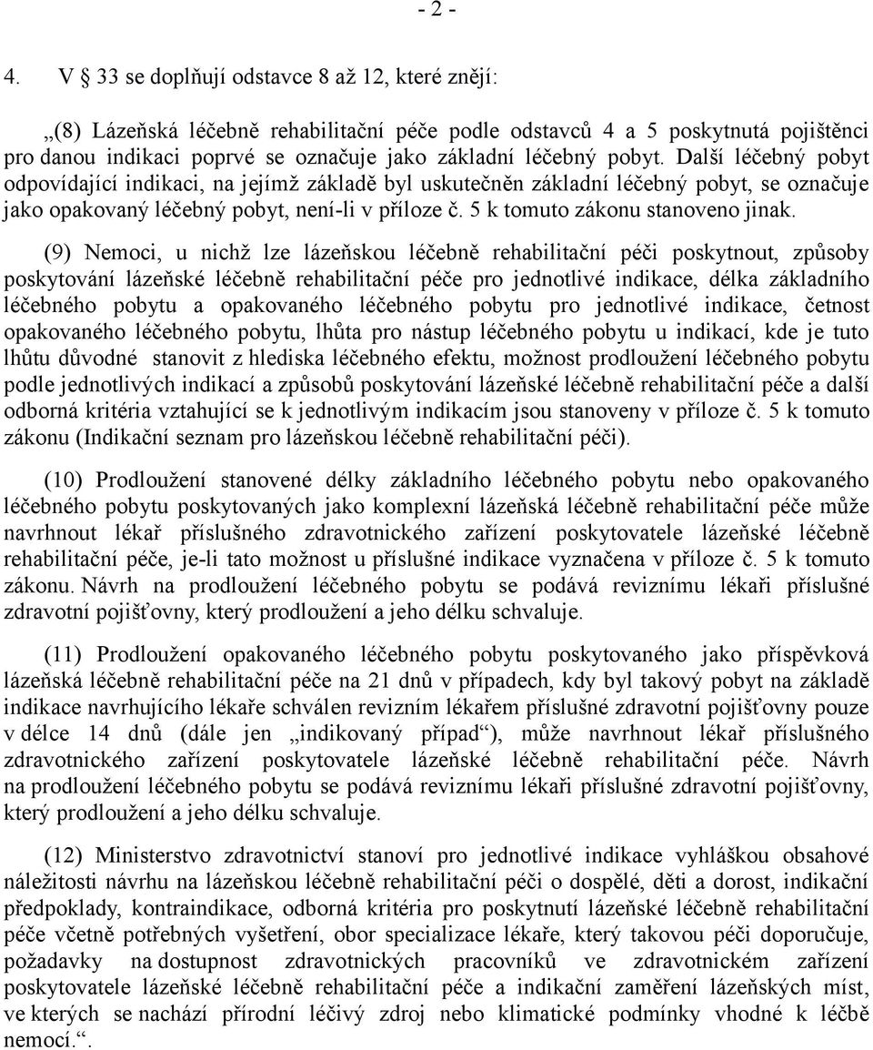 Další léčebný pobyt odpovídající indikaci, na jejímž základě byl uskutečněn základní léčebný pobyt, se označuje jako opakovaný léčebný pobyt, není-li v příloze č. 5 k tomuto zákonu stanoveno jinak.