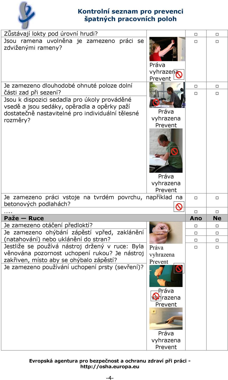 Je zamezeno práci vstoje na tvrdém povrchu, například na betonových podlahách?.. Paže Ruce Ano Ne Je zamezeno otáčení předloktí?