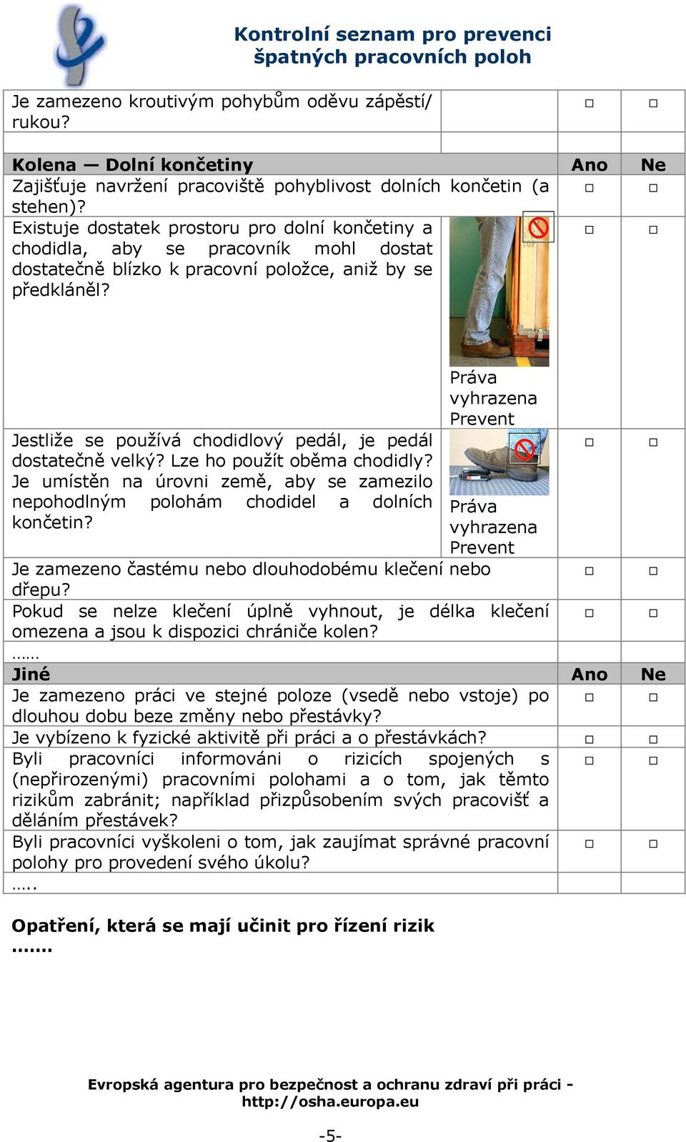 Jestliže se používá chodidlový pedál, je pedál dostatečně velký? Lze ho použít oběma chodidly? Je umístěn na úrovni země, aby se zamezilo nepohodlným polohám chodidel a dolních končetin?