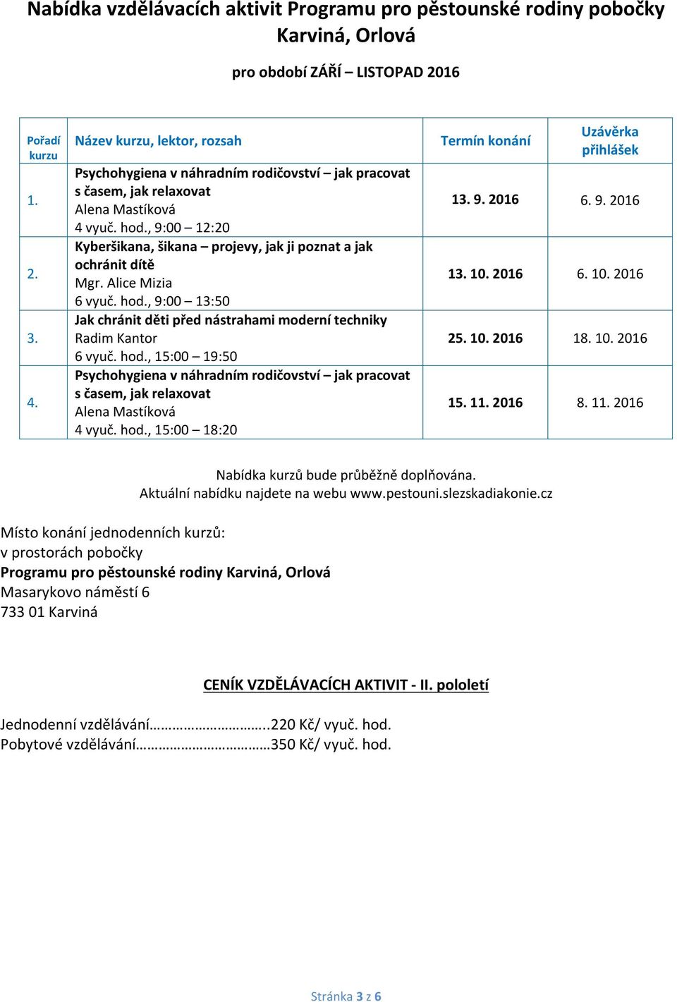 Alice Mizia 6 vyuč. hod., 9:00 13:50 Jak chránit děti před nástrahami moderní techniky Radim Kantor 6 vyuč. hod., 15:00 19:50 Psychohygiena v náhradním rodičovství jak pracovat s časem, jak relaxovat 4 vyuč.