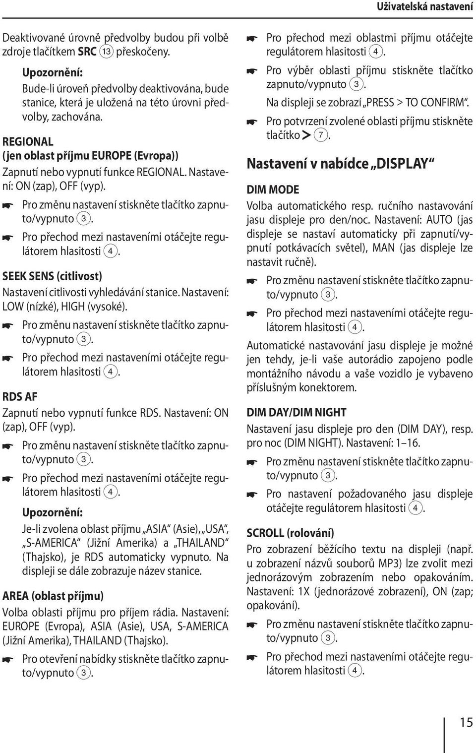 Nastavení: ON (zap), OFF (vyp). Pro přechod mezi nastaveními otáčejte regulátorem SEEK SENS (citlivost) Nastavení citlivosti vyhledávání stanice. Nastavení: LOW (nízké), HIGH (vysoké).