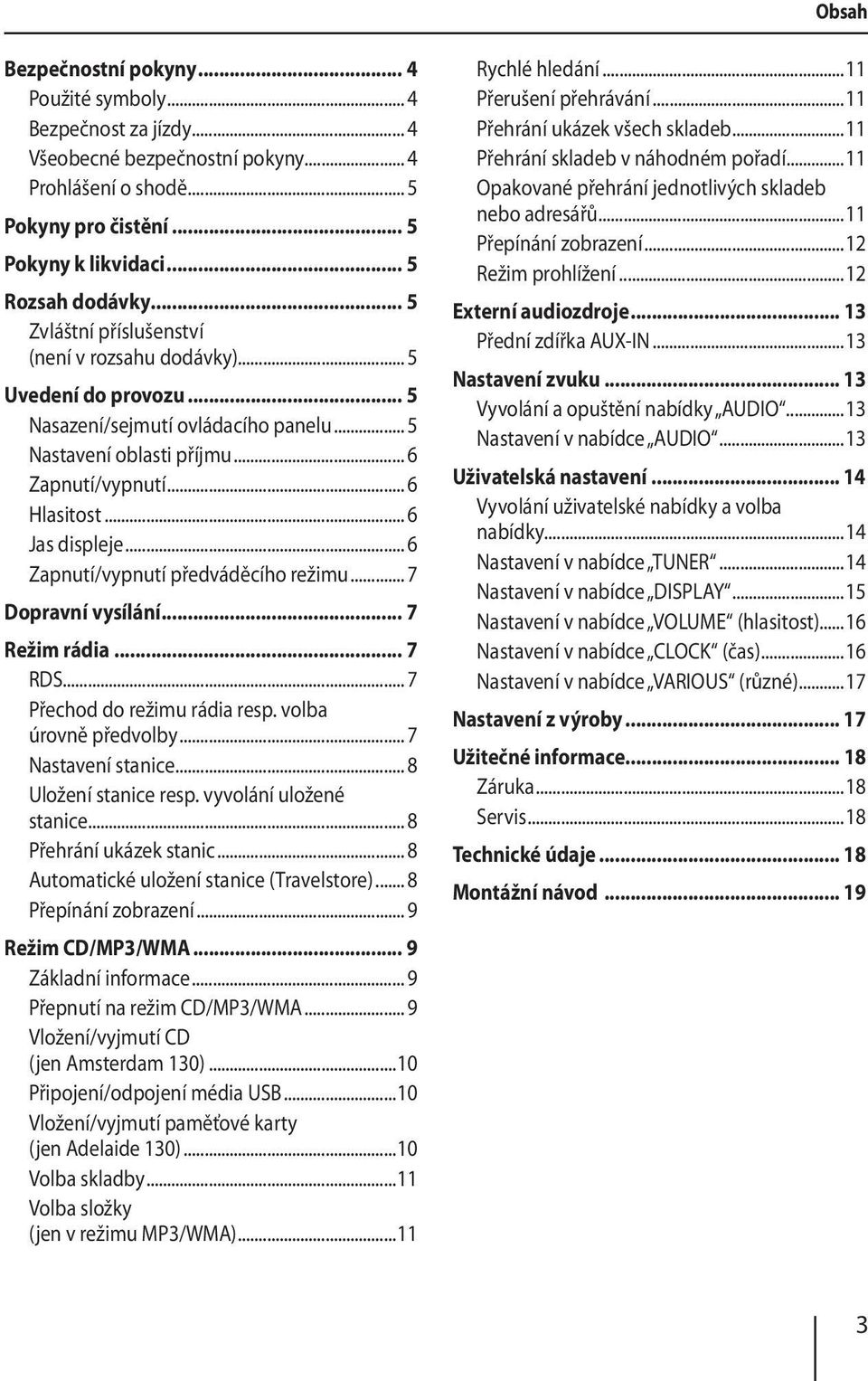 .. 6 Zapnutí/vypnutí předváděcího režimu... 7 Dopravní vysílání... 7 Režim rádia... 7 RDS... 7 Přechod do režimu rádia resp. volba úrovně předvolby... 7 Nastavení stanice... 8 Uložení stanice resp.