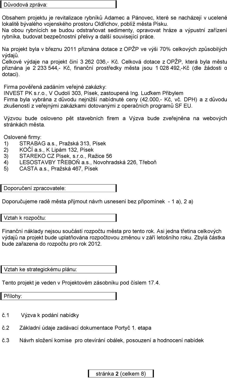 Na projekt byla v březnu 2011 přiznána dotace z OPŽP ve výši 70% celkových způsobilých výdajů. Celkové výdaje na projekt činí 3 262 036,- Kč.