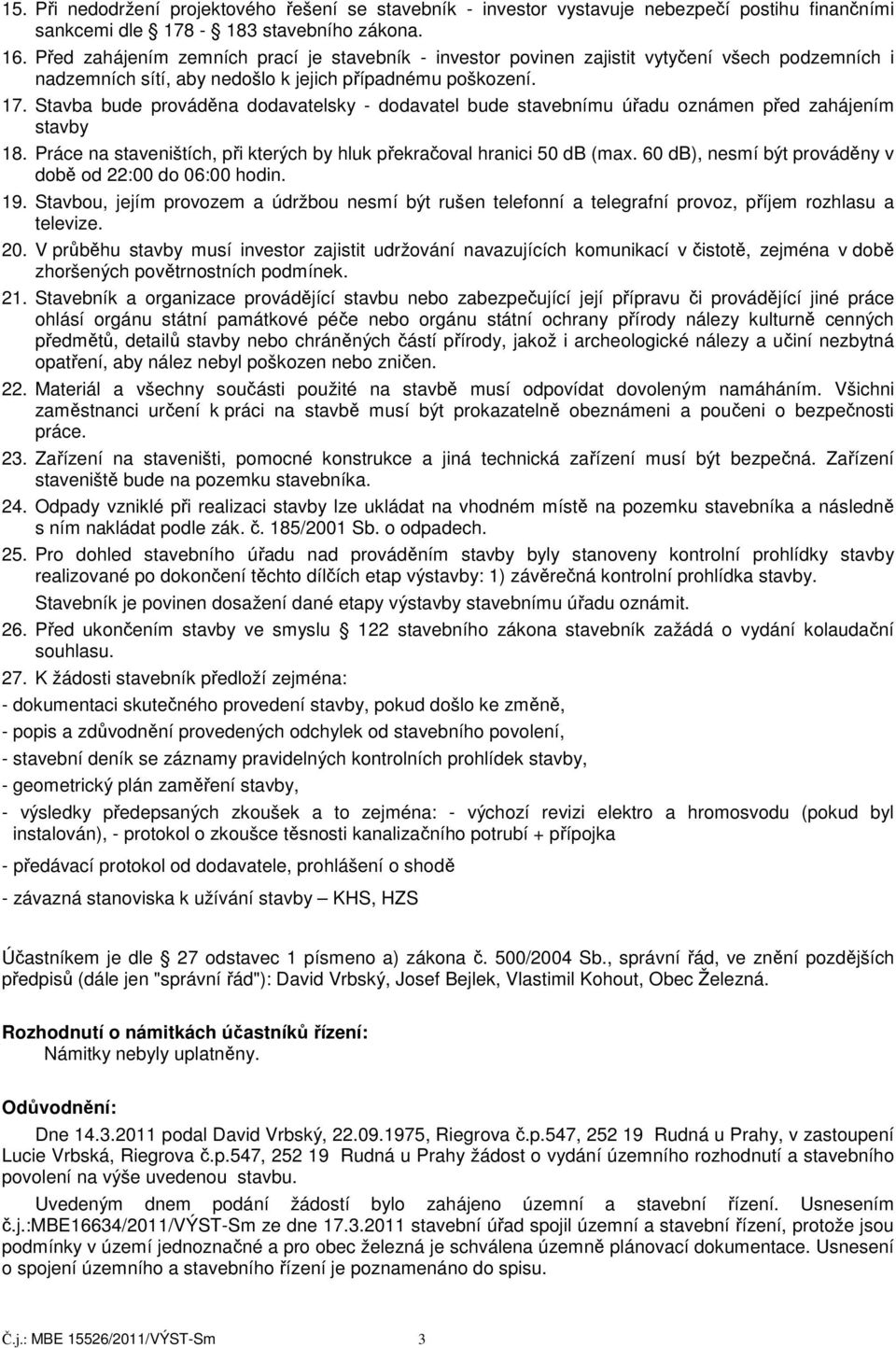 Stavba bude prováděna dodavatelsky - dodavatel bude stavebnímu úřadu oznámen před zahájením stavby 18. Práce na staveništích, při kterých by hluk překračoval hranici 50 db (max.