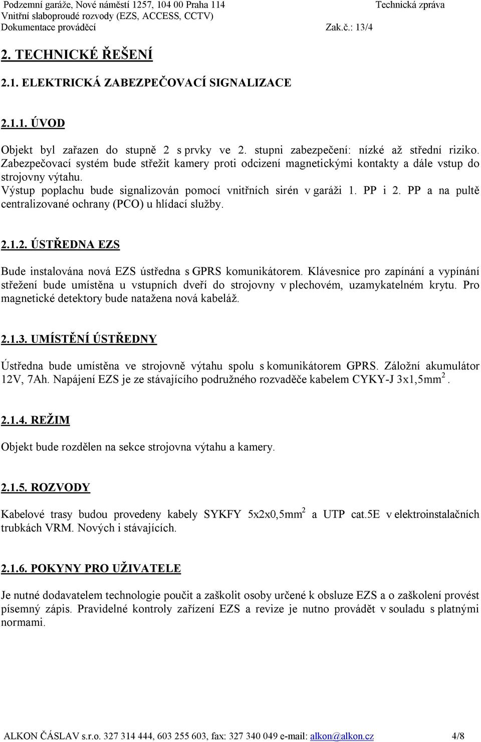 PP a na pultě centralizované ochrany (PCO) u hlídací služby. 2.1.2. ÚSTŘEDNA EZS Bude instalována nová EZS ústředna s GPRS komunikátorem.