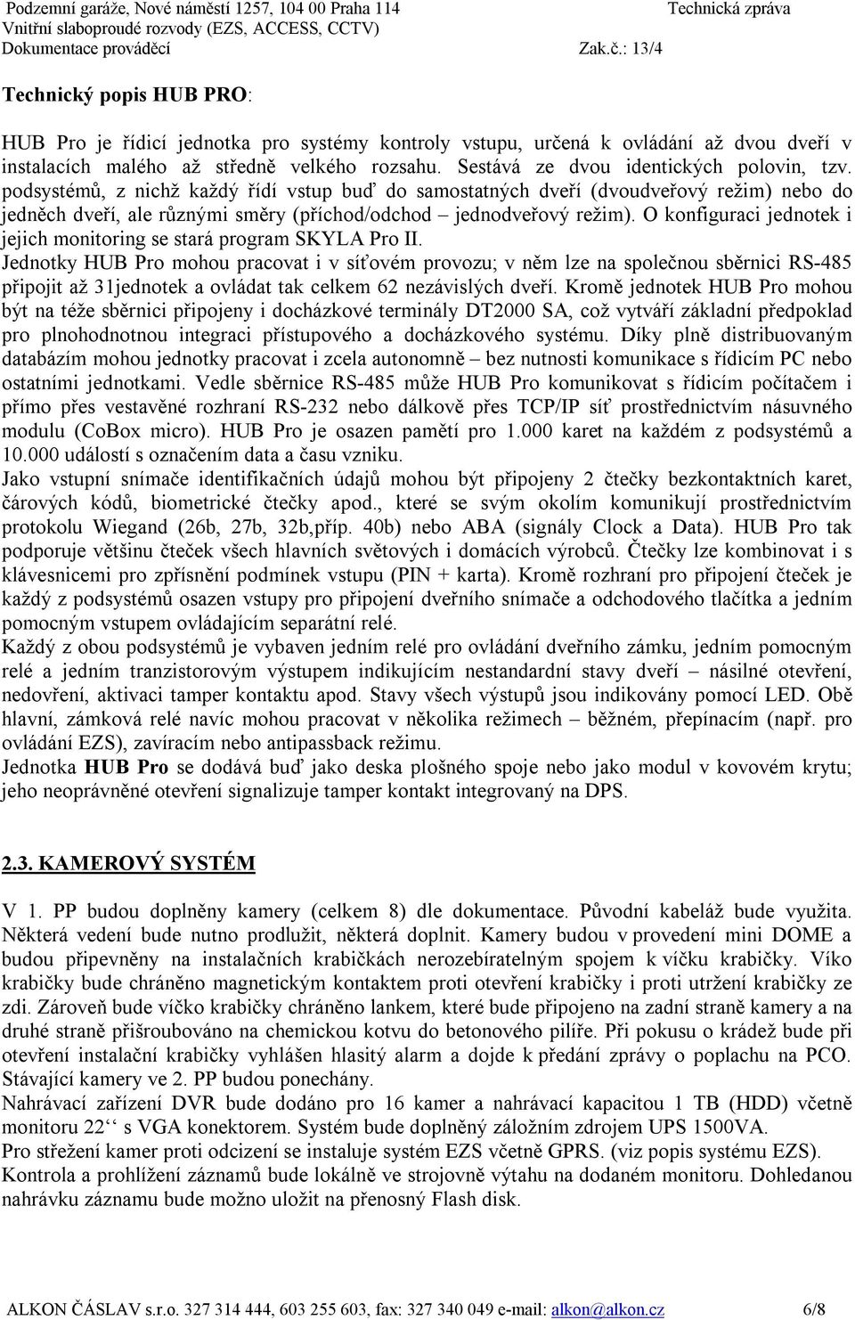 podsystémů, z nichž každý řídí vstup buď do samostatných dveří (dvoudveřový režim) nebo do jedněch dveří, ale různými směry (příchod/odchod jednodveřový režim).