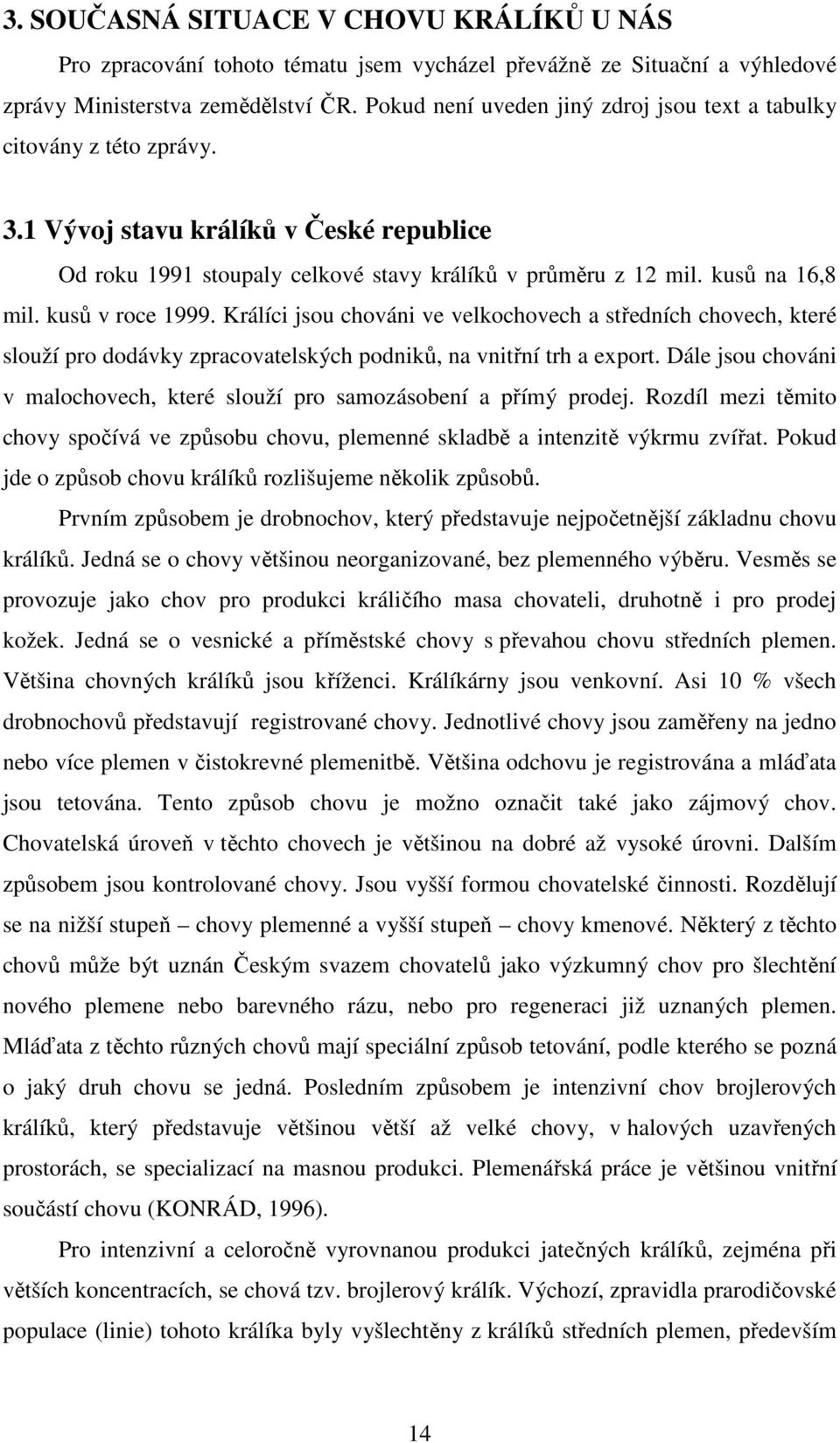 kusů na 16,8 mil. kusů v roce 1999. Králíci jsou chováni ve velkochovech a středních chovech, které slouží pro dodávky zpracovatelských podniků, na vnitřní trh a export.