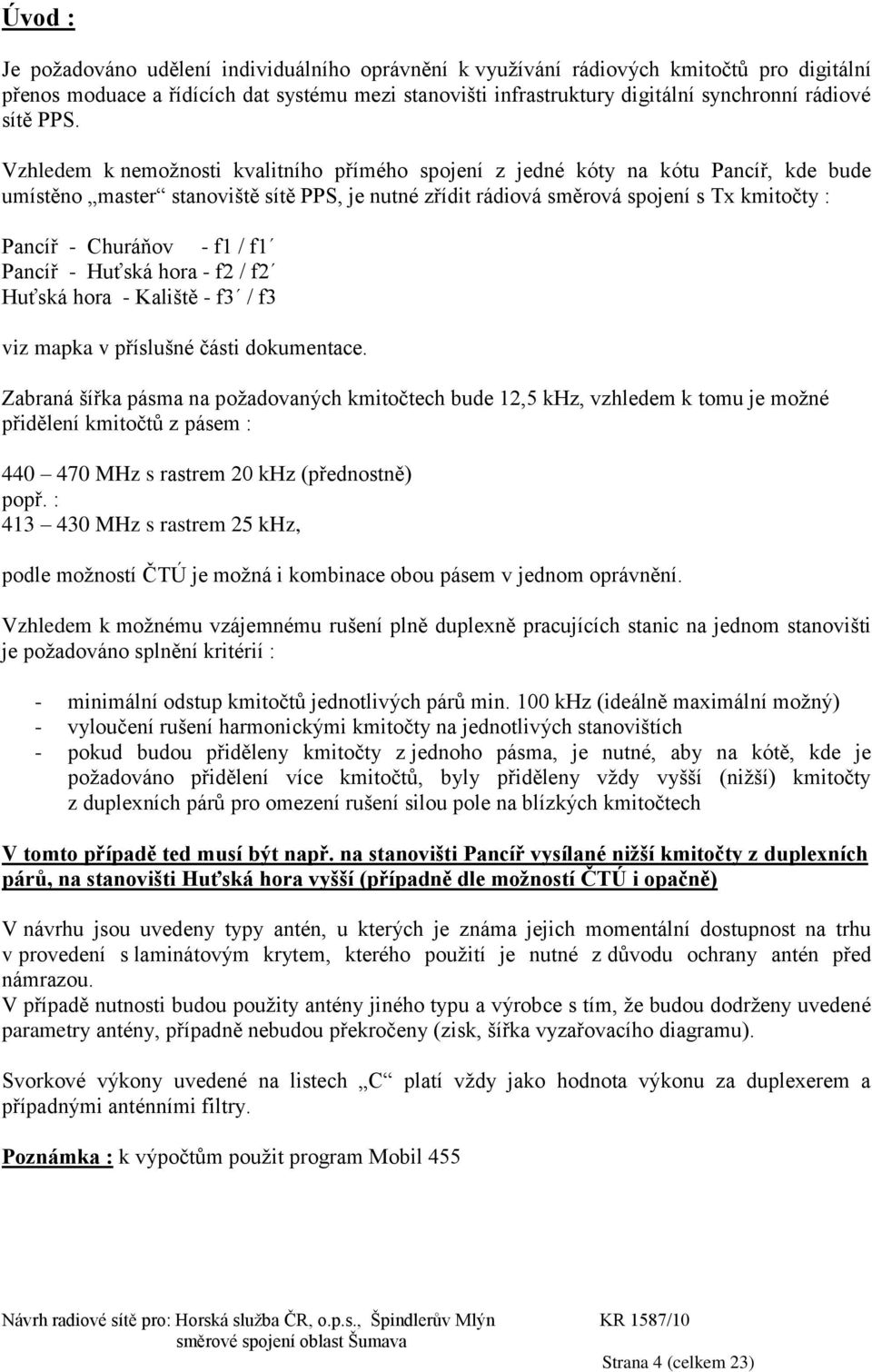 Vzhledem k nemožnosti kvalitního přímého spojení z jedné kóty na kótu Pancíř, kde bude umístěno master stanoviště sítě PPS, je nutné zřídit rádiová směrová spojení s Tx kmitočty : Pancíř - huráňov -