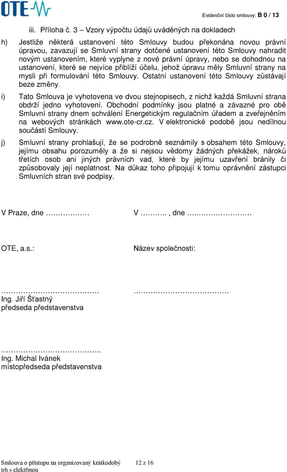 ustanovení této Smlouvy nahradit novým ustanovením, které vyplyne z nové právní úpravy, nebo se dohodnou na ustanovení, které se nejvíce přiblíží účelu, jehož úpravu měly Smluvní strany na mysli při