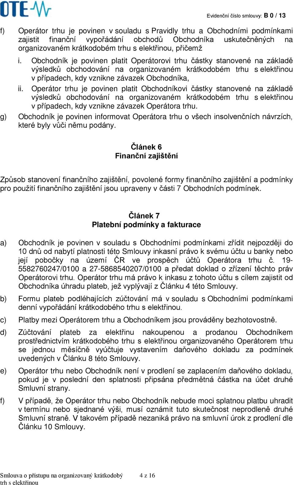 Operátor trhu je povinen platit Obchodníkovi částky stanovené na základě výsledků obchodování na organizovaném krátkodobém trhu s elektřinou v případech, kdy vznikne závazek Operátora trhu.