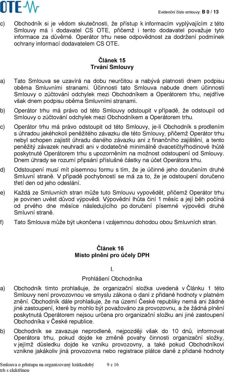 Článek 15 Trvání Smlouvy a) Tato Smlouva se uzavírá na dobu neurčitou a nabývá platnosti dnem podpisu oběma Smluvními stranami.