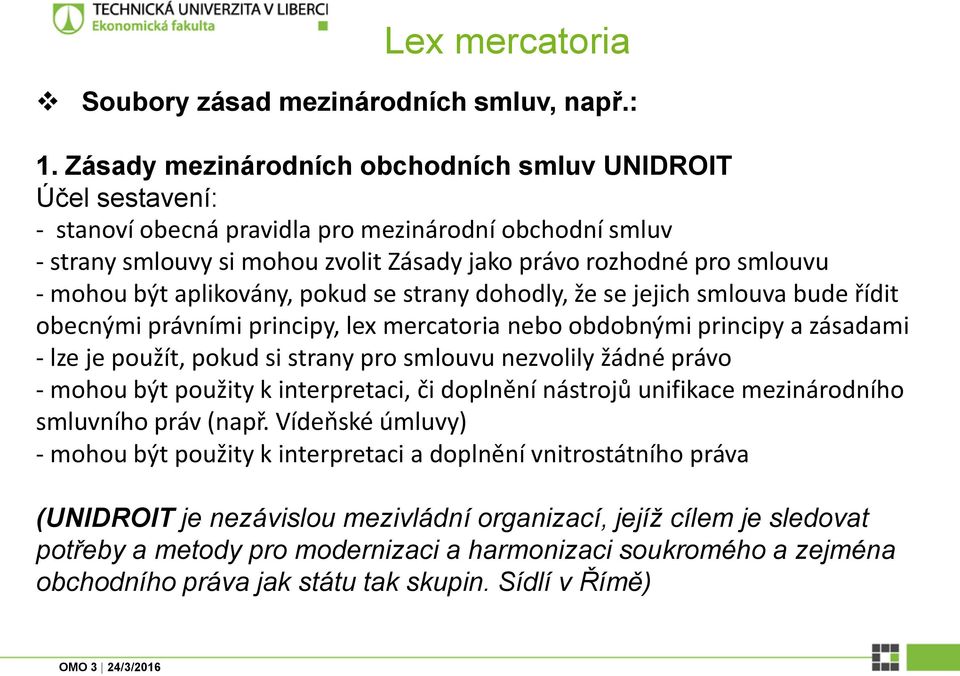 být aplikovány, pokud se strany dohodly, že se jejich smlouva bude řídit obecnými právními principy, lex mercatoria nebo obdobnými principy a zásadami - lze je použít, pokud si strany pro smlouvu