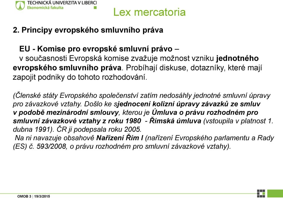 Došlo ke sjednocení kolizní úpravy závazků ze smluv v podobě mezinárodní smlouvy, kterou je Úmluva o právu rozhodném pro smluvní závazkové vztahy z roku 1980 - Římská úmluva (vstoupila v