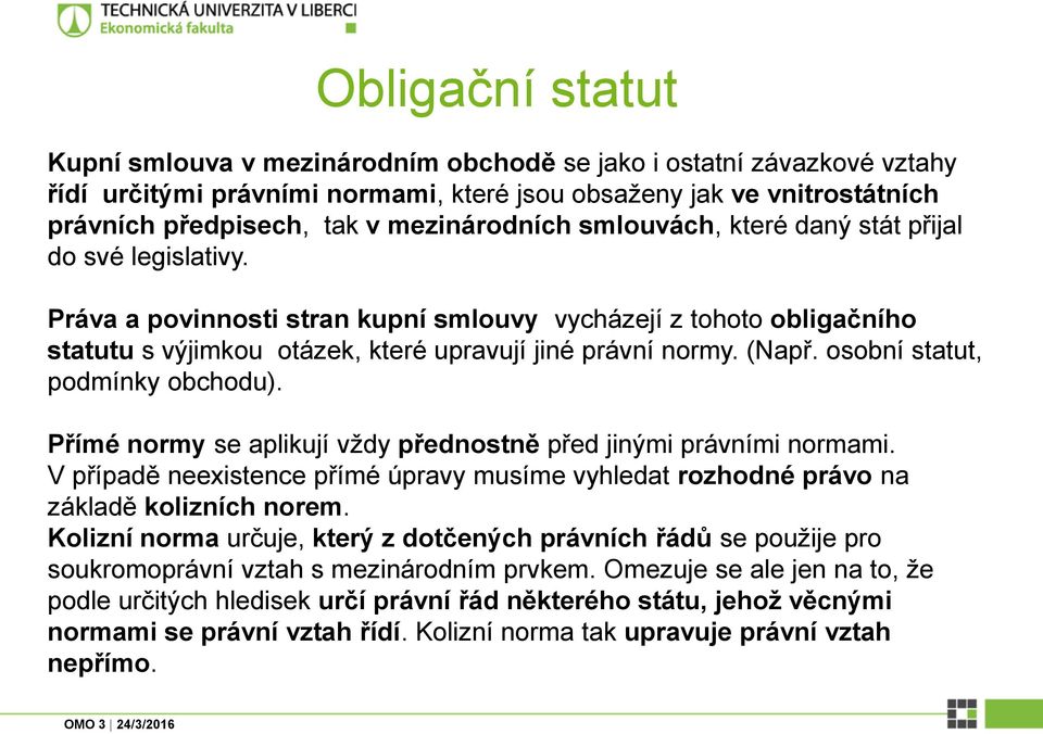 (Např. osobní statut, podmínky obchodu). Přímé normy se aplikují vždy přednostně před jinými právními normami.
