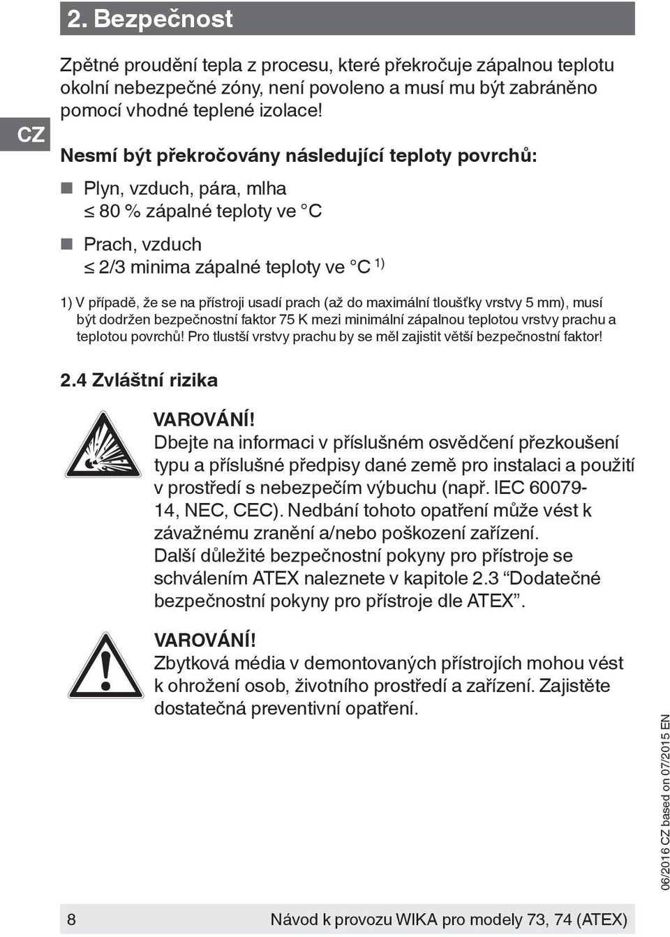 (až do maximální tloušťky vrstvy 5 mm), musí být dodržen bezpečnostní faktor 75 K mezi minimální zápalnou teplotou vrstvy prachu a teplotou povrchů!