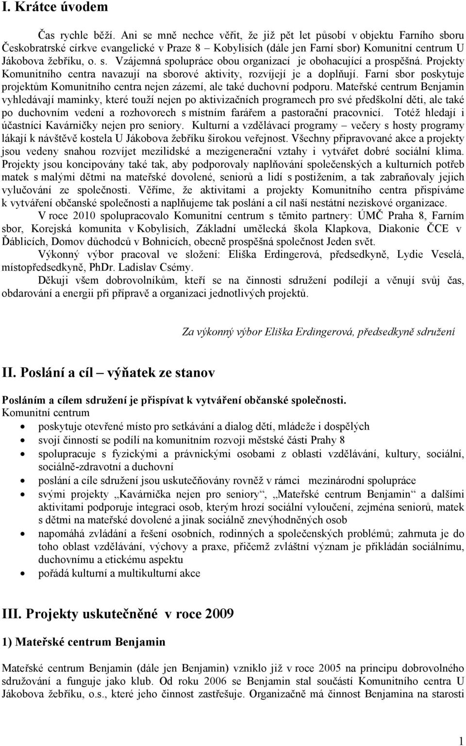 Projekty Komunitního centra navazují na sborové aktivity, rozvíjejí je a doplňují. Farní sbor poskytuje projektům Komunitního centra nejen zázemí, ale také duchovní podporu.