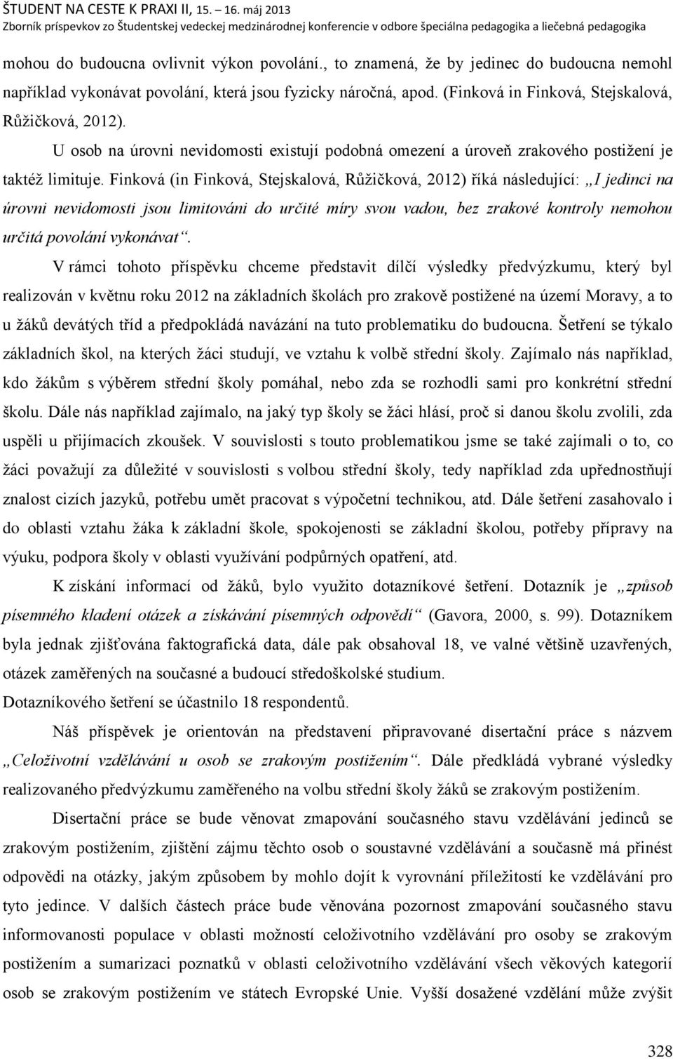 Finková (in Finková, Stejskalová, Rŧņičková, 2012) říká následující: I jedinci na úrovni nevidomosti jsou limitováni do určité míry svou vadou, bez zrakové kontroly nemohou určitá povolání vykonávat.