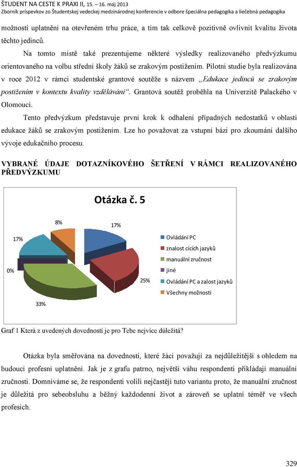 Pilotní studie byla realizována v roce 2012 v rámci studentské grantové soutěņe s názvem Edukace jedinců se zrakovým postiţením v kontextu kvality vzdělávání.