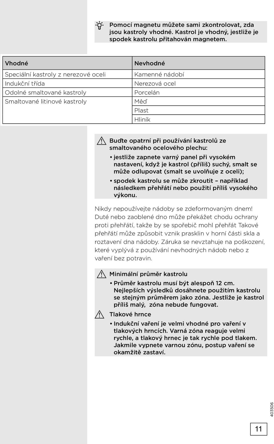 používání kastrolů ze smaltovaného ocelového plechu: jestliže zapnete varný panel při vysokém nastavení, když je kastrol (příliš) suchý, smalt se může odlupovat (smalt se uvolňuje z oceli); spodek