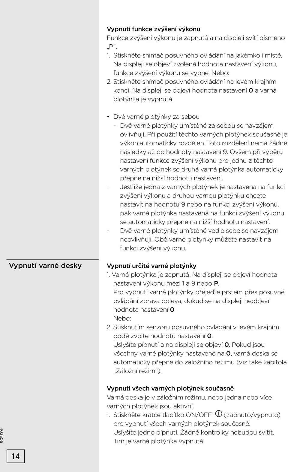 Na displeji se objeví hodnota nastavení 0 a varná plotýnka je vypnutá. Dvě varné plotýnky za sebou - Dvě varné plotýnky umístěné za sebou se navzájem ovlivňují.