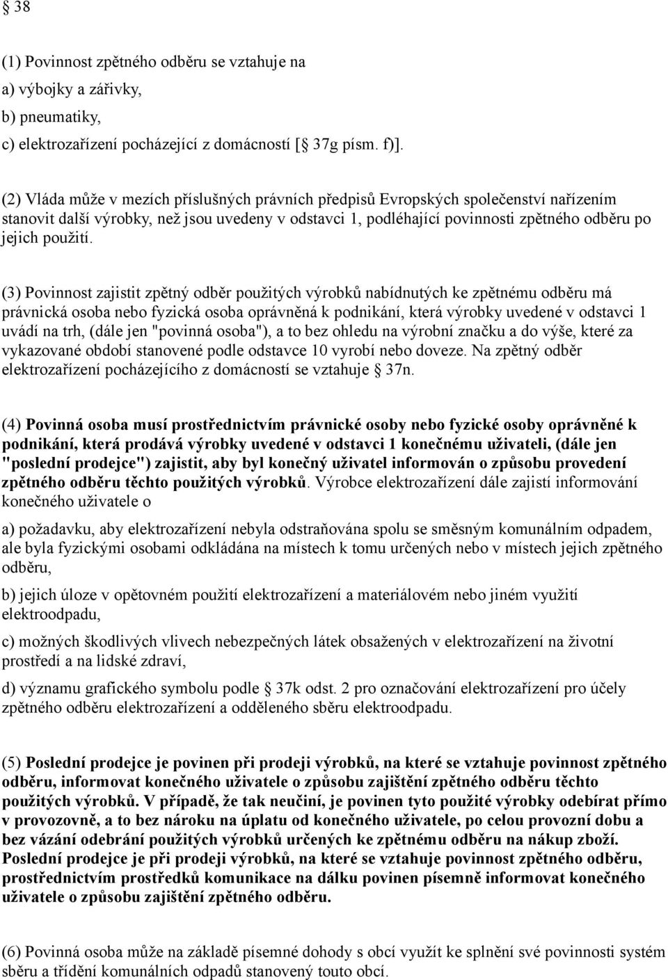 (3) Povinnost zajistit zpětný odběr použitých výrobků nabídnutých ke zpětnému odběru má právnická osoba nebo fyzická osoba oprávněná k podnikání, která výrobky uvedené v odstavci 1 uvádí na trh,