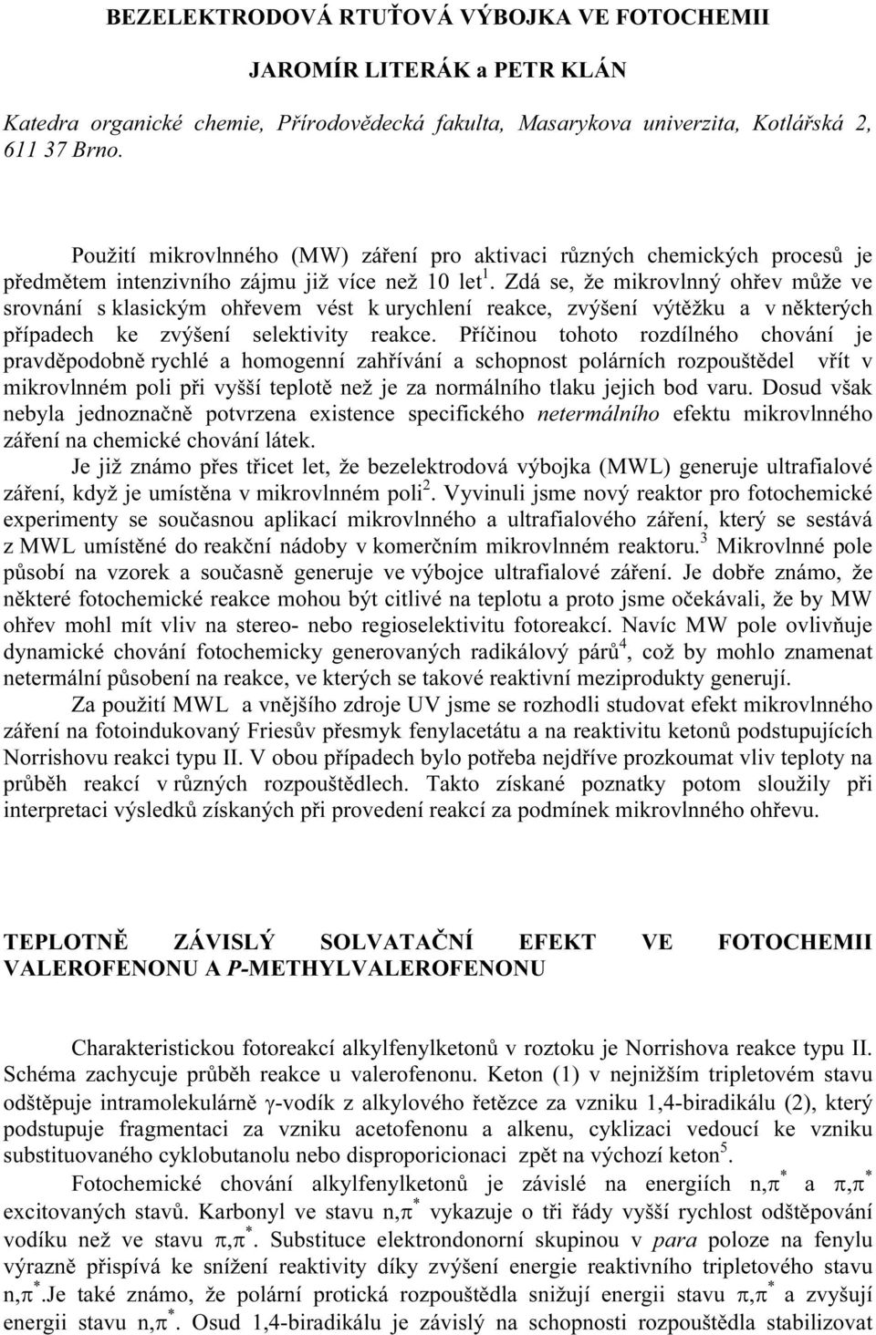 ke zvýšení selektivity rekce Příčinou tohoto rozdílného chování je prvděpodoně rychlé homogenní zhřívání schopnost polárních rozpouštědel vřít v mikrovlnném poli při vyšší teplotě než je z normálního