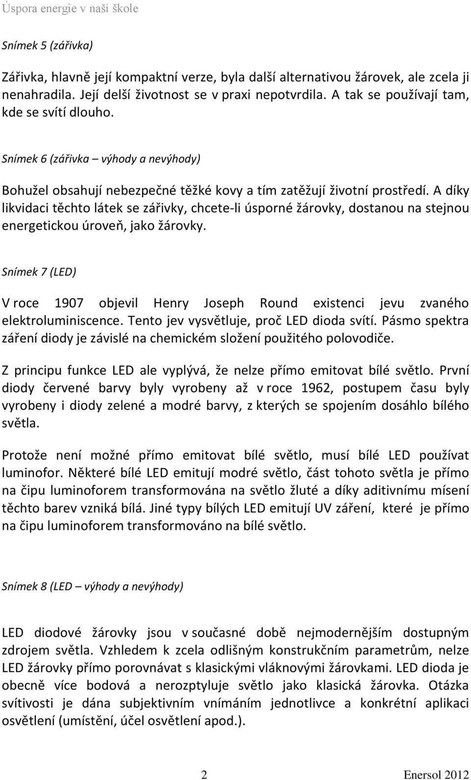 A díky likvidaci těchto látek se zářivky, chcete-li úsporné žárovky, dostanou na stejnou energetickou úroveň, jako žárovky.