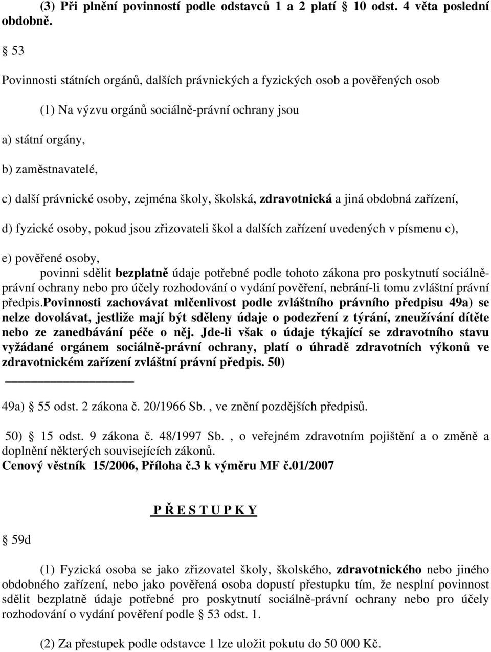 zejména školy, školská, zdravotnická a jiná obdobná zařízení, d) fyzické osoby, pokud jsou zřizovateli škol a dalších zařízení uvedených v písmenu c), e) pověřené osoby, povinni sdělit bezplatně