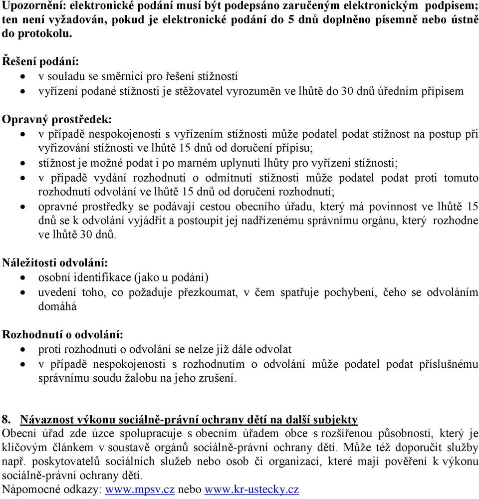 vyřízením stížnosti může podatel podat stížnost na postup při vyřizování stížnosti ve lhůtě 15 dnů od doručení přípisu; stížnost je možné podat i po marném uplynutí lhůty pro vyřízení stížnosti; v