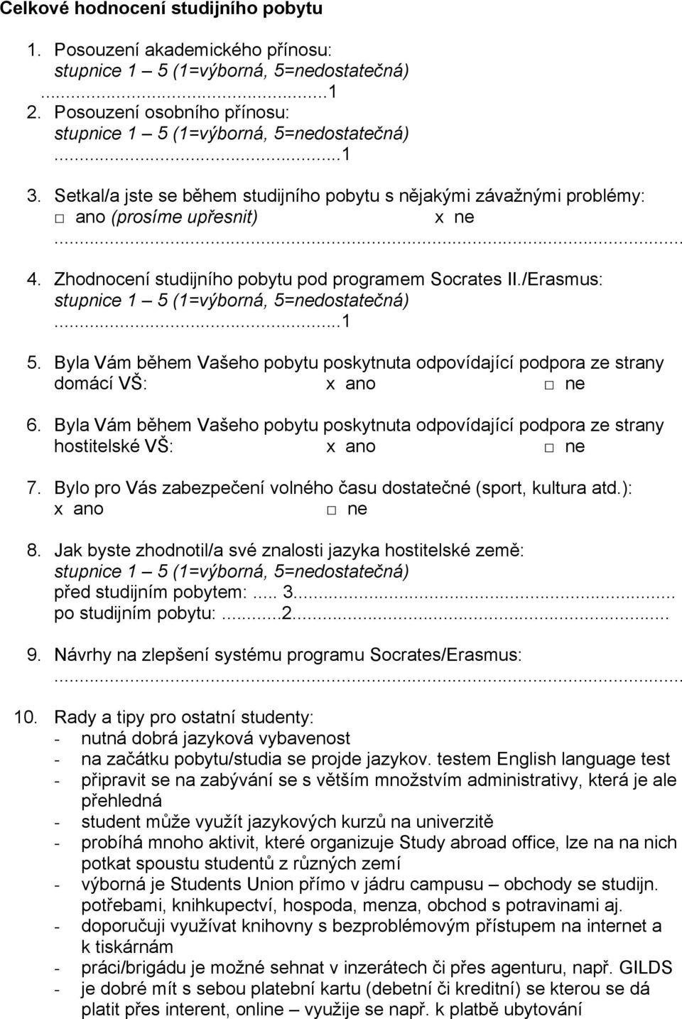 Byla Vám během Vašeho pobytu poskytnuta odpovídající podpora ze strany domácí VŠ: 6. Byla Vám během Vašeho pobytu poskytnuta odpovídající podpora ze strany hostitelské VŠ: 7.