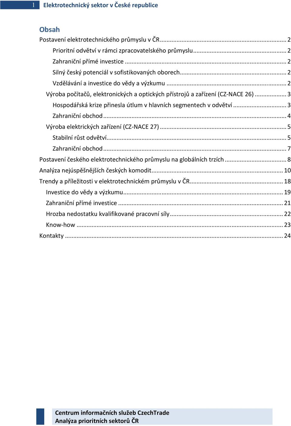 .. 3 Hospodářská krize přinesla útlum v hlavních segmentech v odvětví... 3 Zahraniční obchod... 4 Výroba elektrických zařízení (CZ-NACE 27)... 5 Stabilní růst odvětví... 5 Zahraniční obchod.