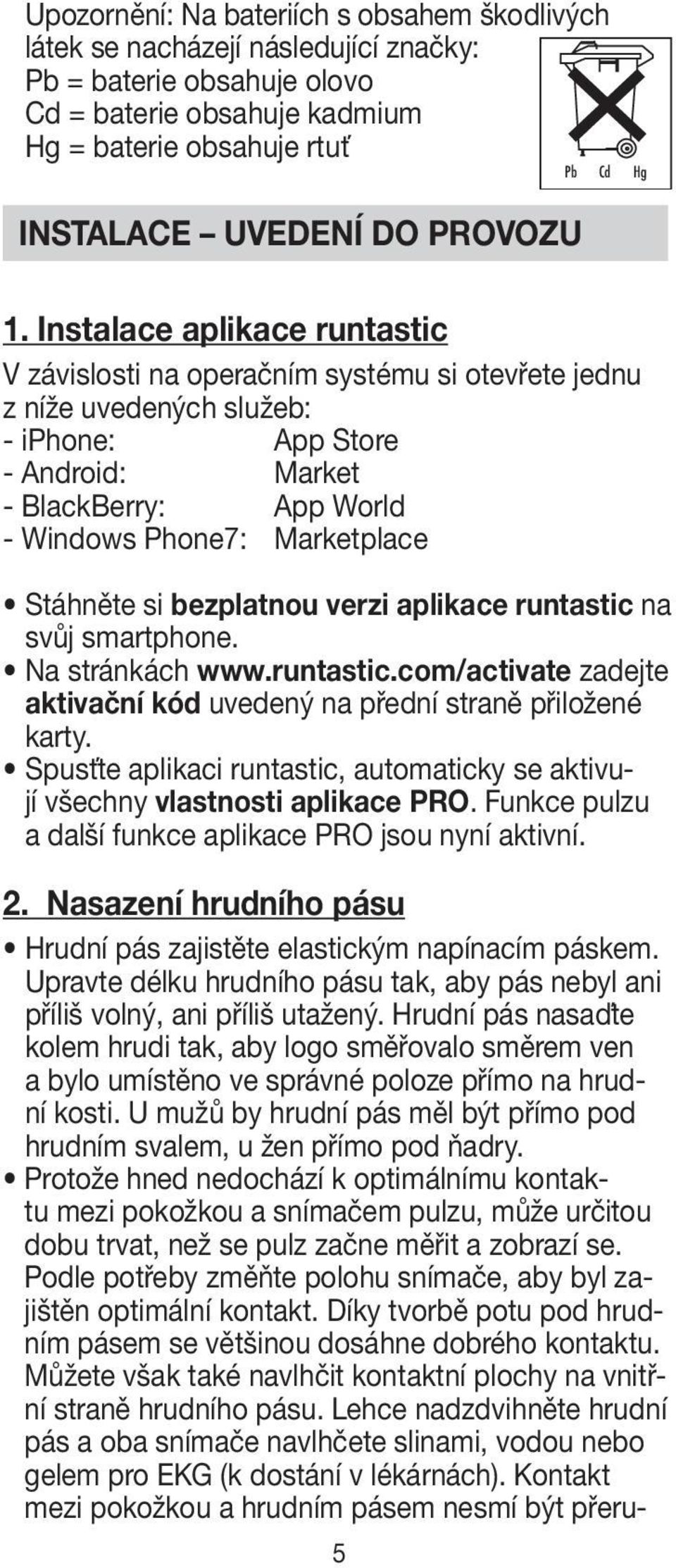 Instalace aplikace runtastic V závislosti na operačním systému si otevřete jednu z níže uvedených služeb: - iphone: App Store - Android: Market - BlackBerry: App World - Windows Phone7: Marketplace