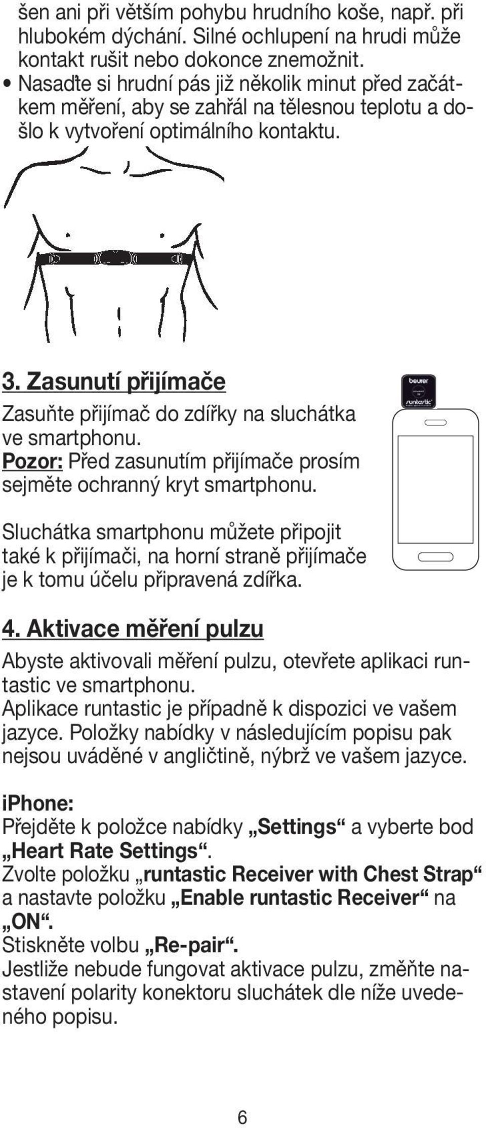 Zasunutí přijímače Zasuňte přijímač do zdířky na sluchátka ve smartphonu. Pozor: Před zasunutím přijímače prosím sejměte ochranný kryt smartphonu.