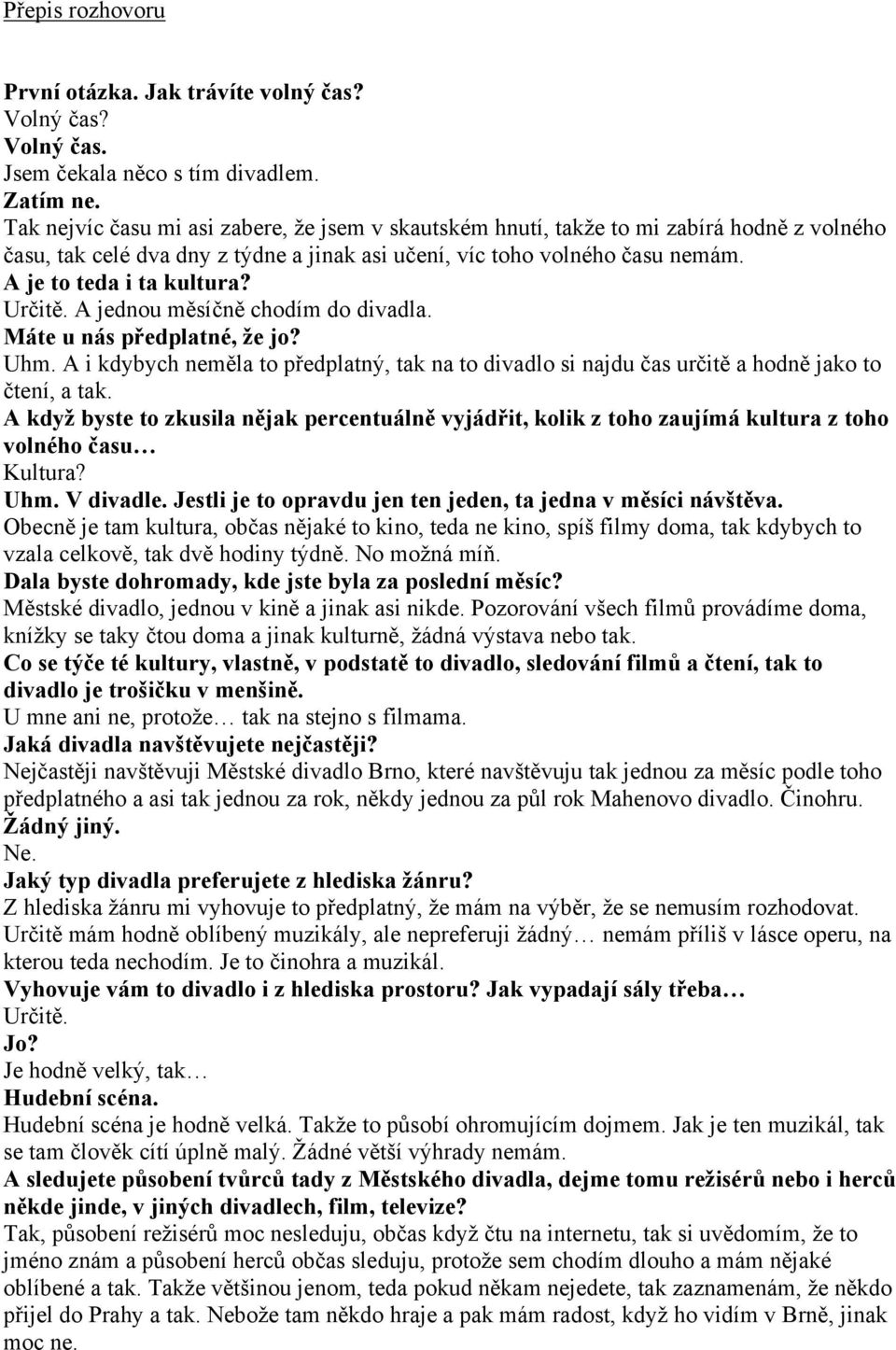 Určitě. A jednou měsíčně chodím do divadla. Máte u nás předplatné, že jo? Uhm. A i kdybych neměla to předplatný, tak na to divadlo si najdu čas určitě a hodně jako to čtení, a tak.