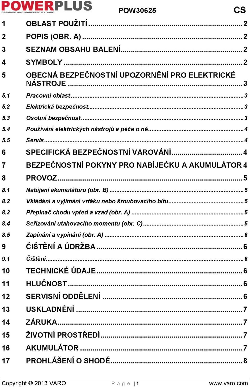 .. 5 8.1 Nabíjení akumulátoru (obr. B)... 5 8.2 Vkládání a vyjímání vrtáku nebo šroubovacího bitu... 5 8.3 Přepínač chodu vpřed a vzad (obr. A)... 5 8.4 Seřizování utahovacího momentu (obr. C)... 5 8.5 Zapínání a vypínání (obr.