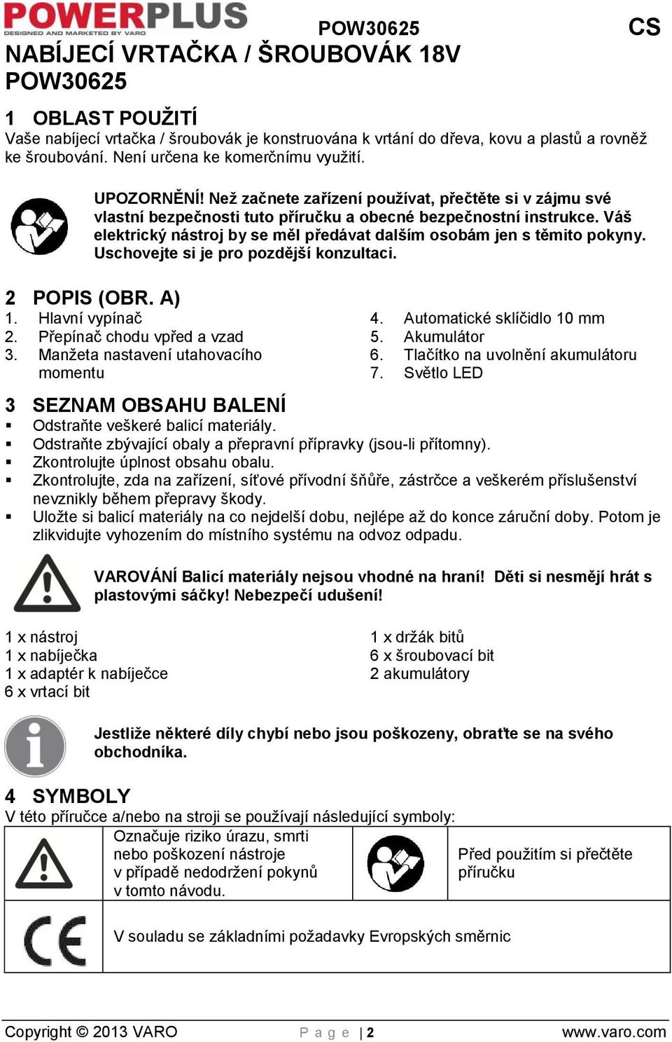 Váš elektrický nástroj by se měl předávat dalším osobám jen s těmito pokyny. Uschovejte si je pro pozdější konzultaci. 2 POPIS (OBR. A) 1. Hlavní vypínač 2. Přepínač chodu vpřed a vzad 3.