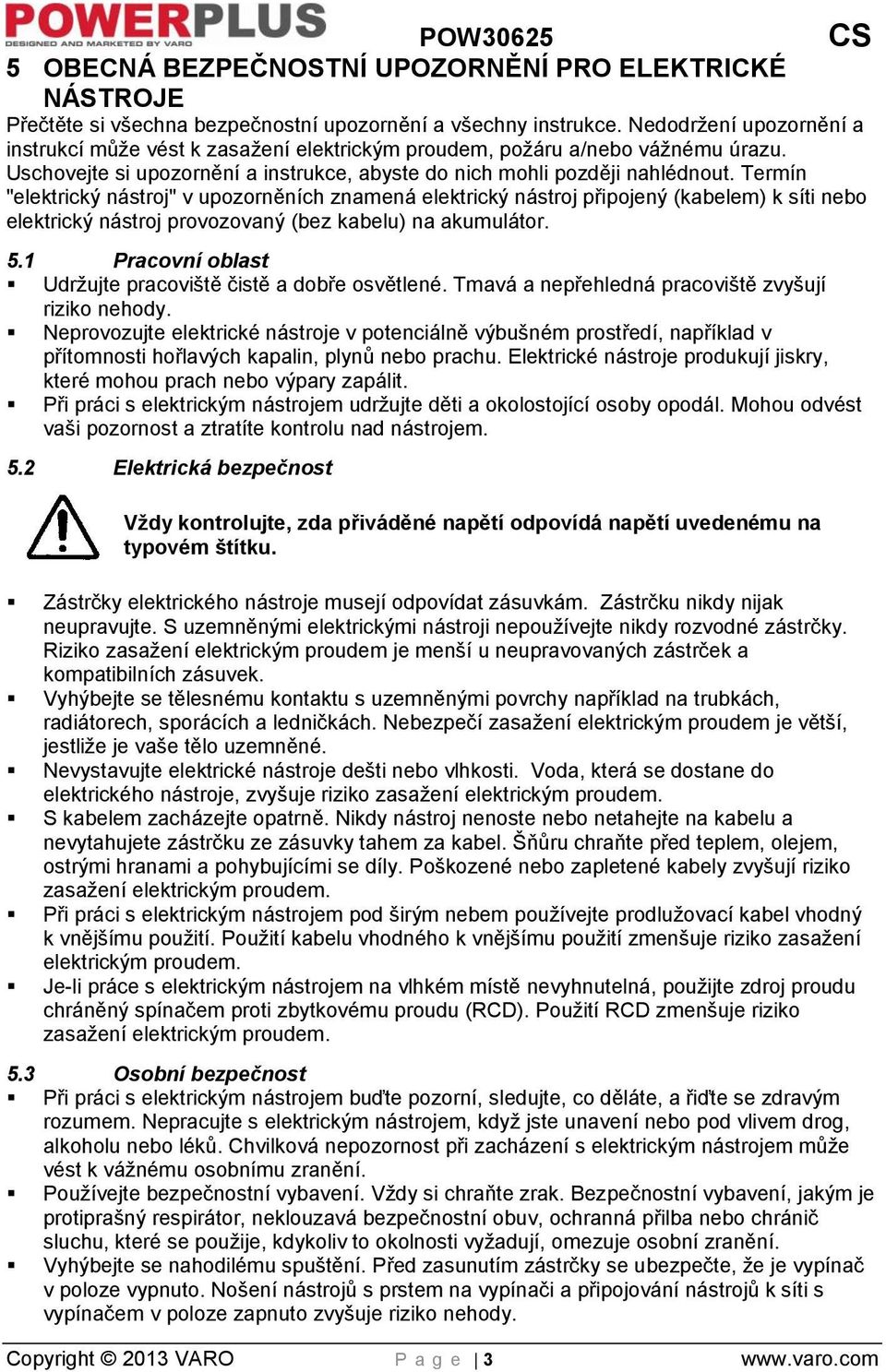 Termín "elektrický nástroj" v upozorněních znamená elektrický nástroj připojený (kabelem) k síti nebo elektrický nástroj provozovaný (bez kabelu) na akumulátor. 5.