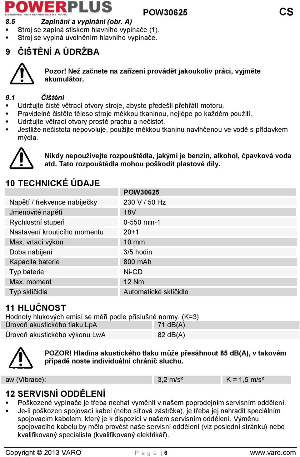 Pravidelně čistěte těleso stroje měkkou tkaninou, nejlépe po každém použití. Udržujte větrací otvory prosté prachu a nečistot.