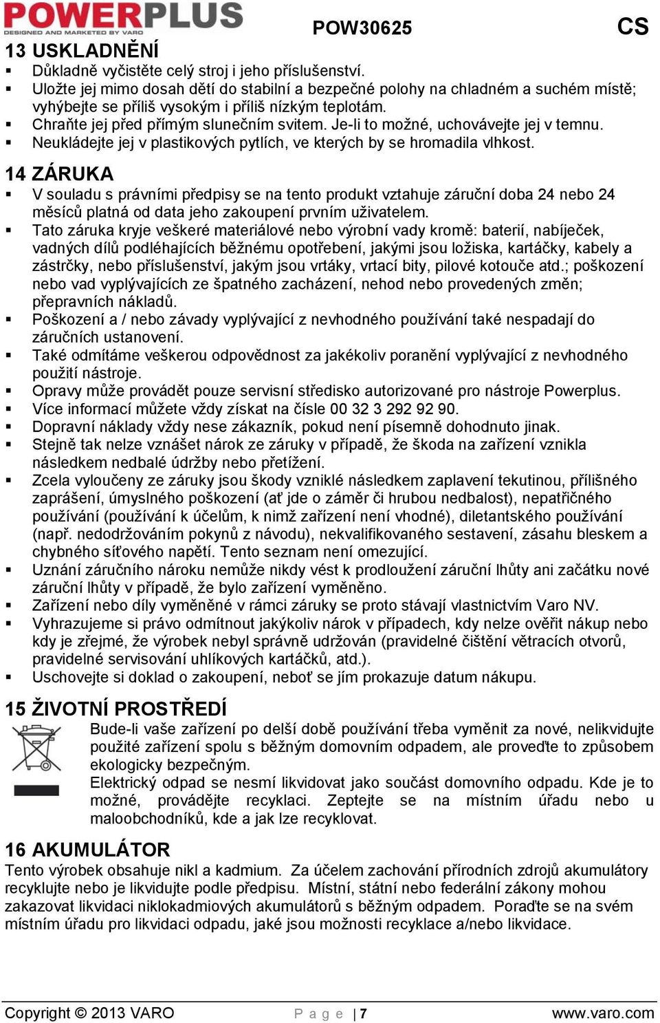 Je-li to možné, uchovávejte jej v temnu. Neukládejte jej v plastikových pytlích, ve kterých by se hromadila vlhkost.