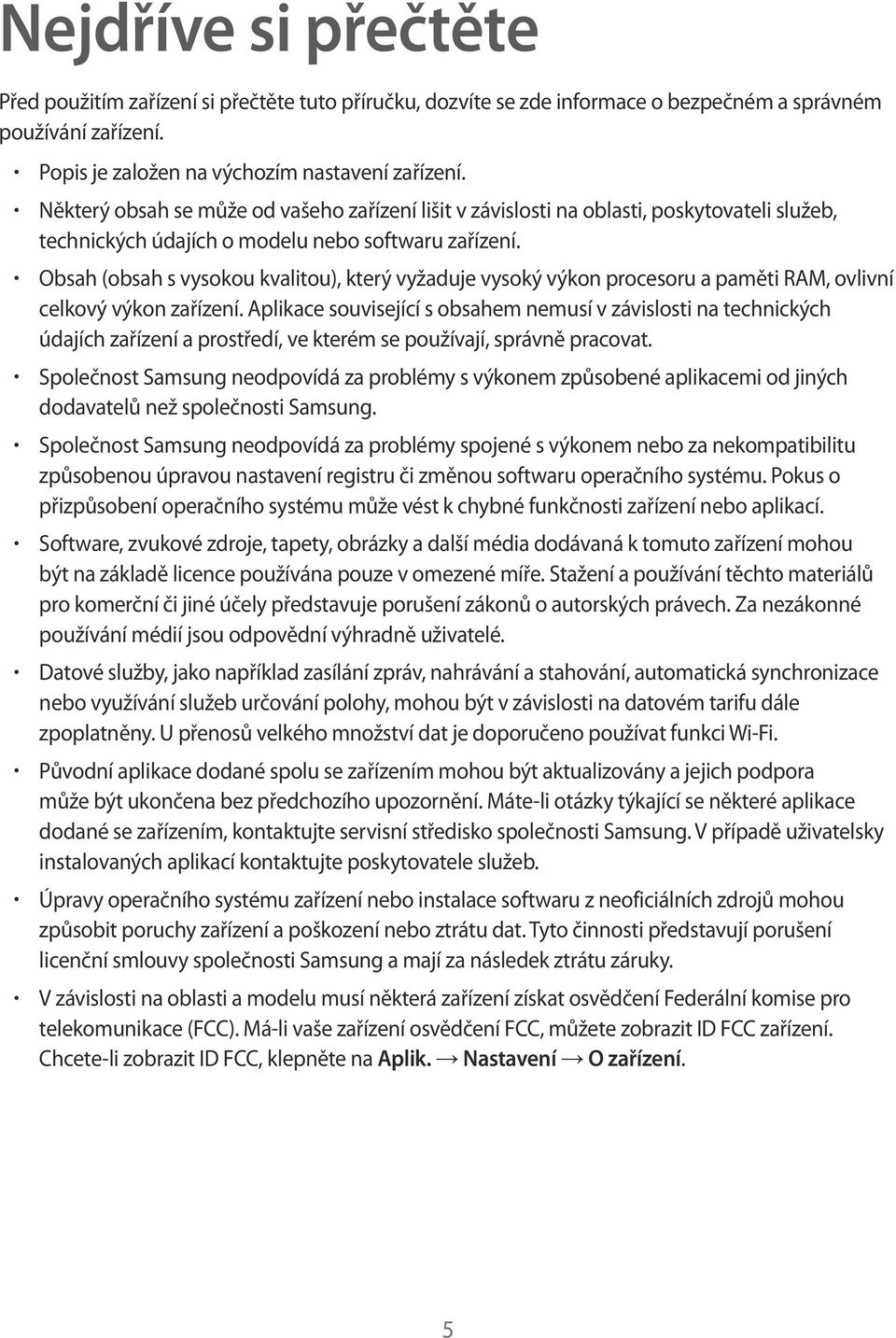 Obsah (obsah s vysokou kvalitou), který vyžaduje vysoký výkon procesoru a paměti RAM, ovlivní celkový výkon zařízení.