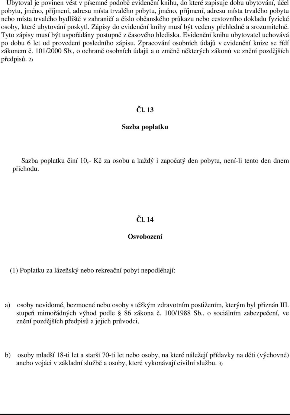 Tyto zápisy musí být uspořádány postupně z časového hlediska. Evidenční knihu ubytovatel uchovává po dobu 6 let od provedení posledního zápisu.