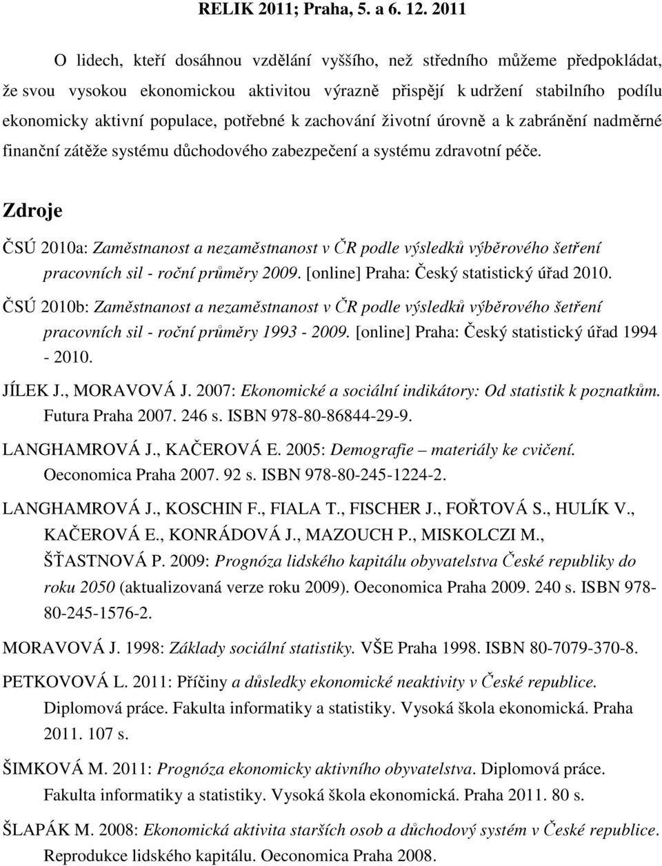 Zdroje ČSÚ 2010a: Zaměstnanost a nezaměstnanost v ČR podle výsledků výběrového šetření pracovních sil - roční průměry 2009. [online] Praha: Český statistický úřad 2010.