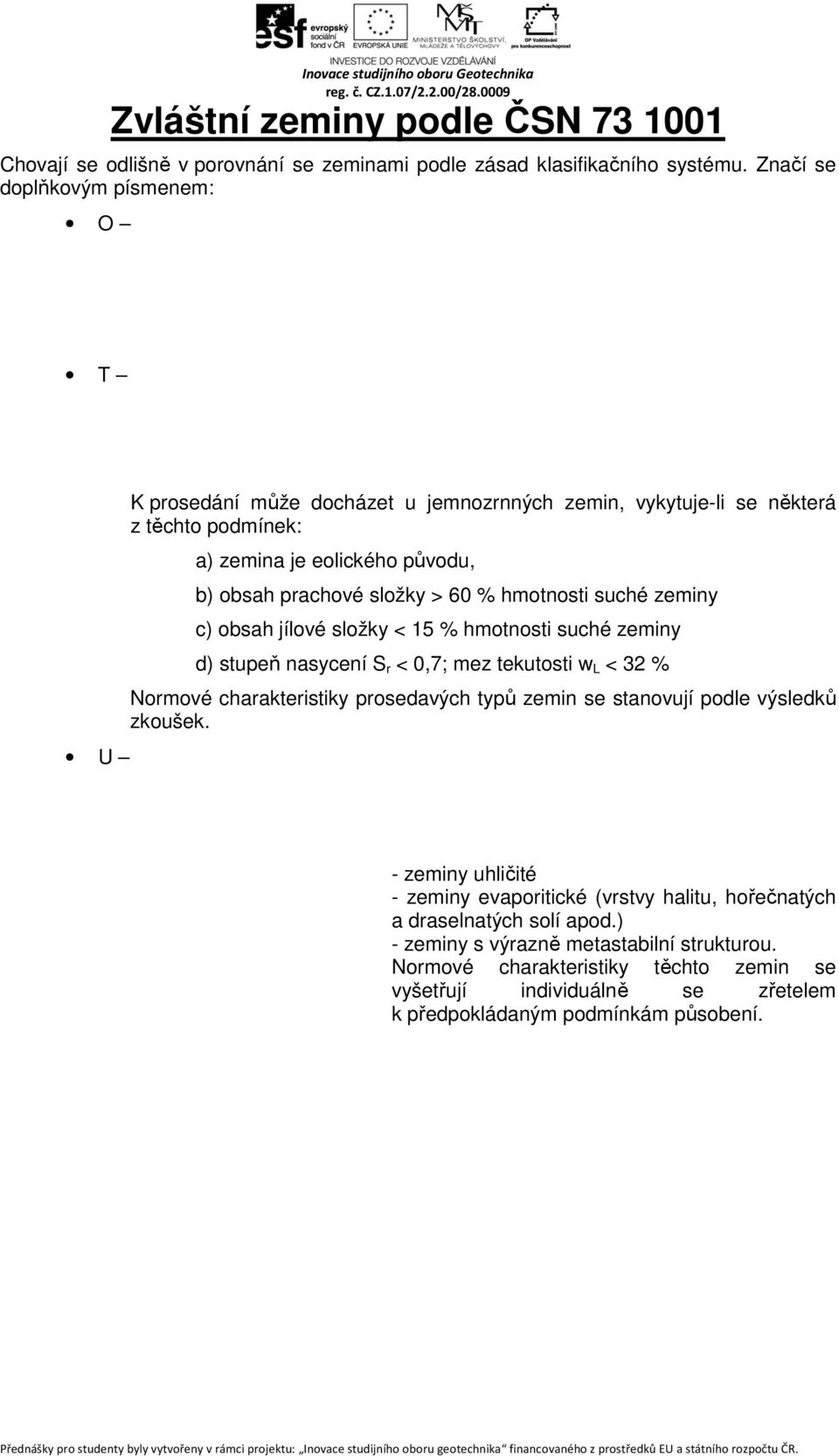 hmotnosti suché zeminy c) obsah jílové složky < 15 % hmotnosti suché zeminy d) stupeň nasycení S r < 0,7; mez tekutosti w L < 32 % Normové charakteristiky prosedavých typů zemin se stanovují