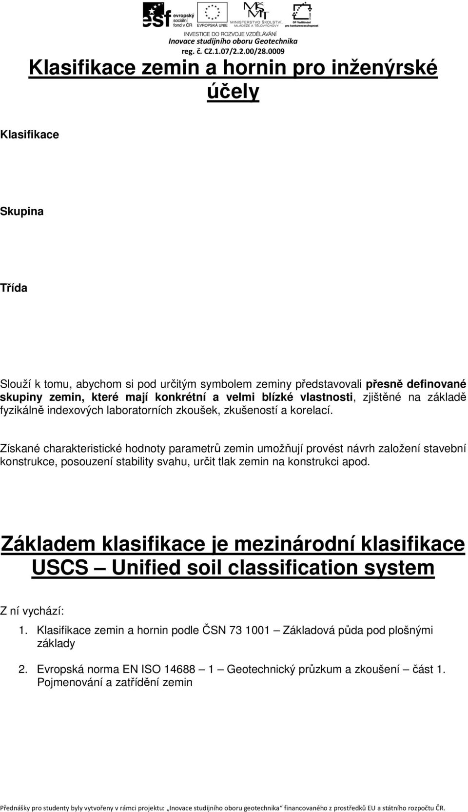 Získané charakteristické hodnoty parametrů zemin umožňují provést návrh založení stavební konstrukce, posouzení stability svahu, určit tlak zemin na konstrukci apod.