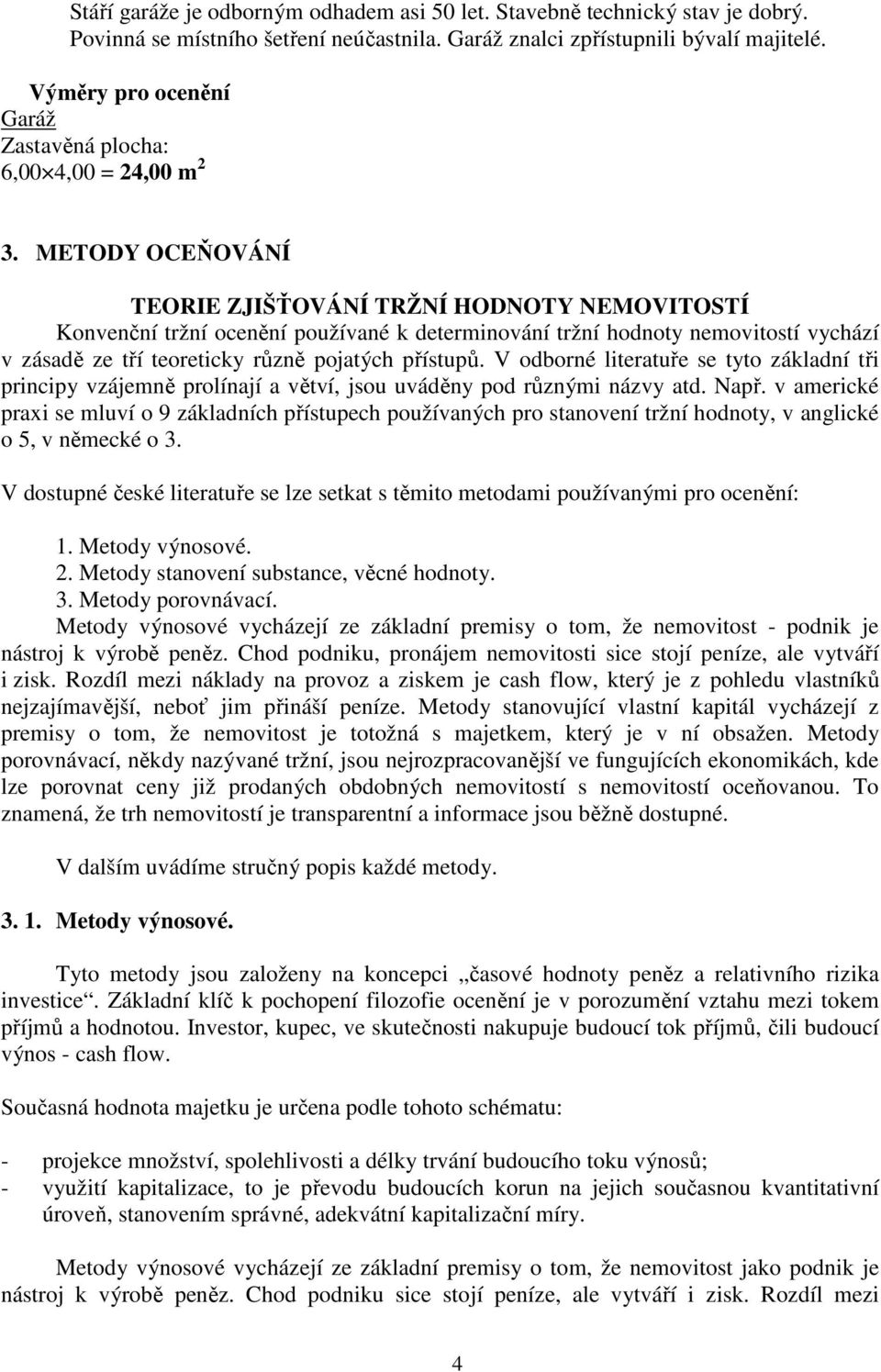 METODY OCEŇOVÁNÍ TEORIE ZJIŠŤOVÁNÍ TRŽNÍ HODNOTY NEMOVITOSTÍ Konvenční tržní ocenění používané k determinování tržní hodnoty nemovitostí vychází v zásadě ze tří teoreticky různě pojatých přístupů.