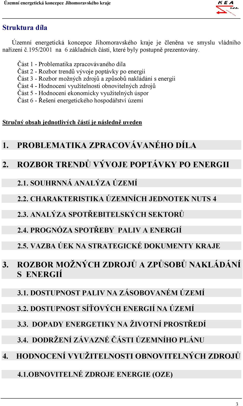 zdrojů Část 5 - Hodnocení ekonomicky využitelných úspor Část 6 - Řešení energetického hospodářství území Stručný obsah jednotlivých částí je následně uveden 1. PROBLEMATIKA ZPRACOVÁVANÉHO DÍLA 2.