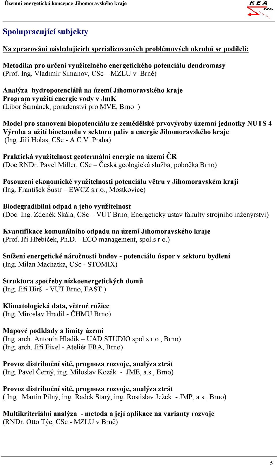 biopotenciálu ze zemědělské prvovýroby územní jednotky NUTS 4 Výroba a užití bioetanolu v sektoru paliv a energie Jihomoravského kraje (Ing. Jiří Holas, CSc - A.C.V. Praha) Praktická využitelnost geotermální energie na území ČR (Doc.
