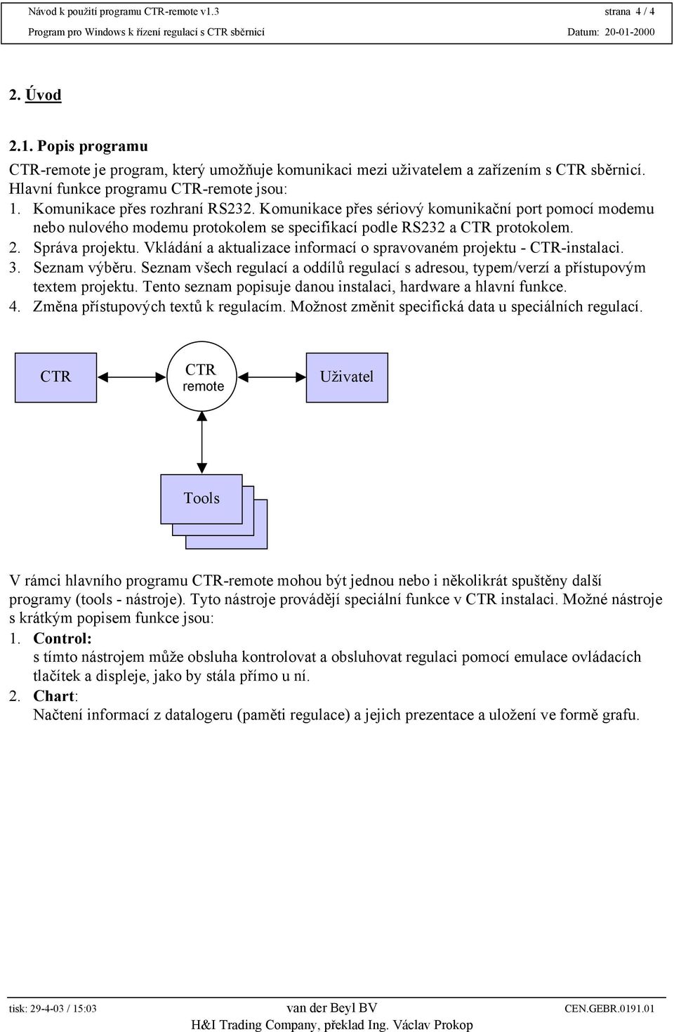 Komunikace přes sériový komunikační port pomocí modemu nebo nulového modemu protokolem se specifikací podle RS232 a CTR protokolem. 2. Správa projektu.