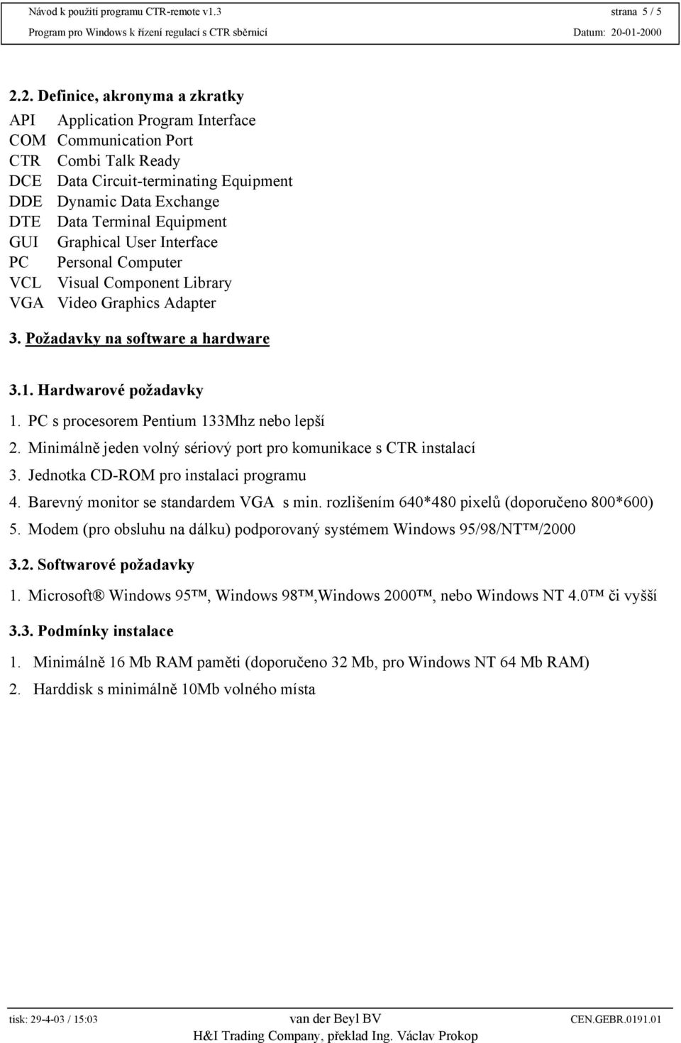 Equipment GUI Graphical User Interface PC Personal Computer VCL Visual Component Library VGA Video Graphics Adapter 3. Požadavky na software a hardware 3.1. Hardwarové požadavky 1.