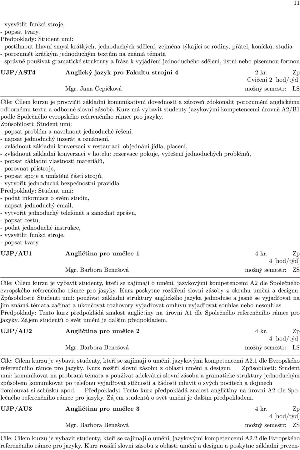 správně používat gramatické struktury a fráze k vyjádření jednoduchého sdělení, ústní nebo písemnou formou UJP/AST4 Anglický jazyk pro Fakultu strojní 4 2 kr. Zp Cvičení Mgr.